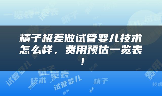 精子极差做试管婴儿技术怎么样，费用预估一览表！