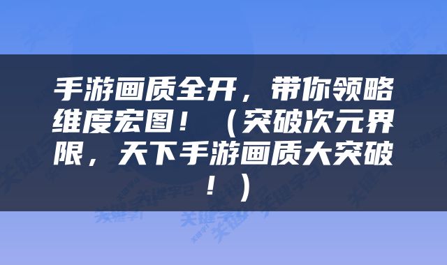 手游画质全开，带你领略维度宏图！（突破次元界限，天下手游画质大突破！）