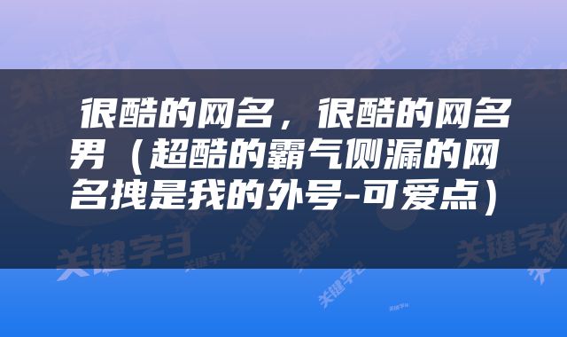  很酷的网名，很酷的网名男（超酷的霸气侧漏的网名拽是我的外号-可爱点） 