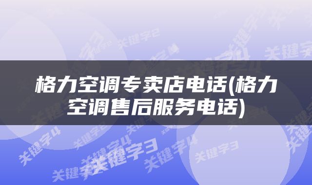 格力空调专卖店电话(格力空调售后服务电话)
