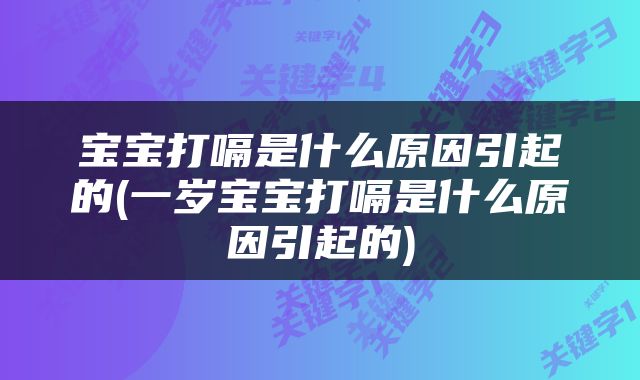宝宝打嗝是什么原因引起的(一岁宝宝打嗝是什么原因引起的)