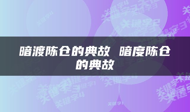 暗渡陈仓的典故 暗度陈仓的典故