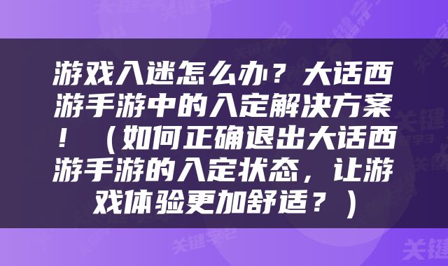 游戏入迷怎么办？大话西游手游中的入定解决方案！（如何正确退出大话西游手游的入定状态，让游戏体验更加舒适？）