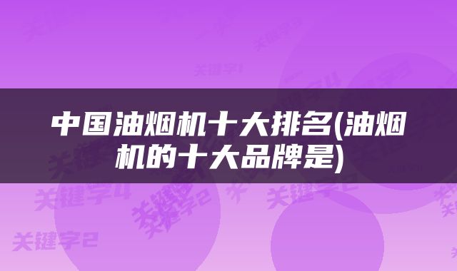 中国油烟机十大排名(油烟机的十大品牌是)