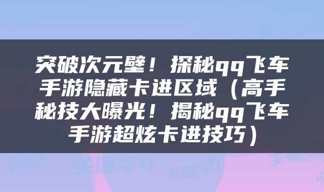 突破次元壁！探秘qq飞车手游隐藏卡进区域（高手秘技大曝光！揭秘qq飞车手游超炫卡进技巧）