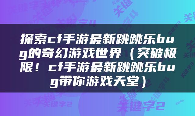 探索cf手游最新跳跳乐bug的奇幻游戏世界（突破极限！cf手游最新跳跳乐bug带你游戏天堂）