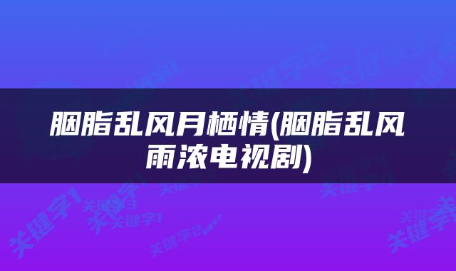 胭脂乱风月栖情(胭脂乱风雨浓电视剧)
