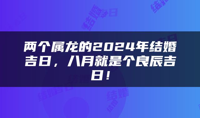 两个属龙的2024年结婚吉日，八月就是个良辰吉日！