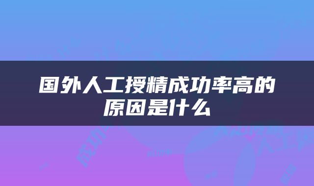 国外人工授精成功率高的原因是什么
