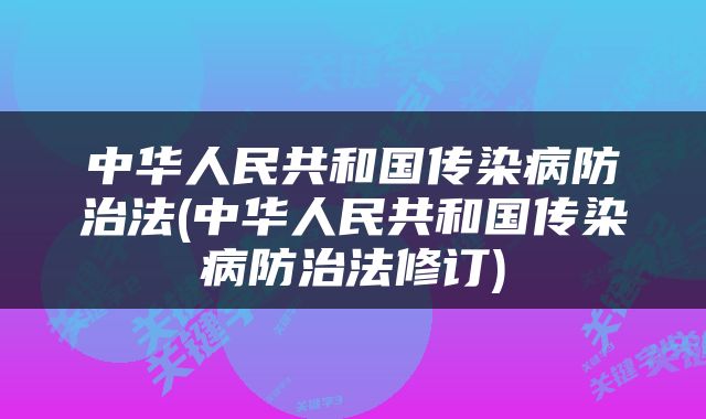 中华人民共和国传染病防治法(中华人民共和国传染病防治法修订)