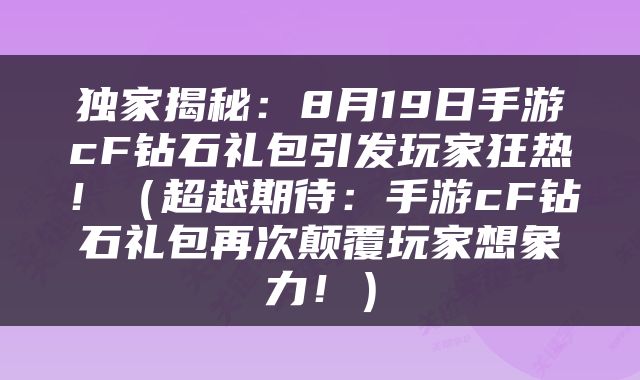 独家揭秘：8月19日手游cF钻石礼包引发玩家狂热！（超越期待：手游cF钻石礼包再次颠覆玩家想象力！）