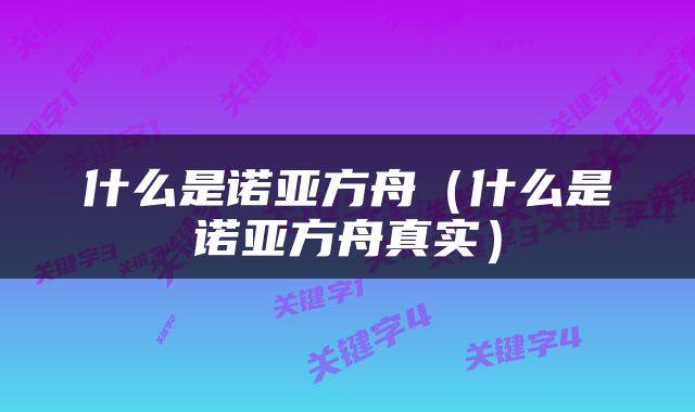 什么是诺亚方舟（什么是诺亚方舟真实）