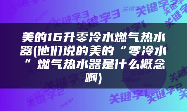 美的16升零冷水燃气热水器(他们说的美的“零冷水”燃气热水器是什么概念啊)