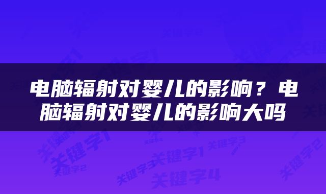 电脑辐射对婴儿的影响？电脑辐射对婴儿的影响大吗