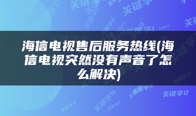 海信电视售后服务热线(海信电视突然没有声音了怎么解决)