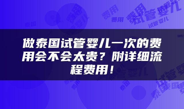 做泰国试管婴儿一次的费用会不会太贵？附详细流程费用！