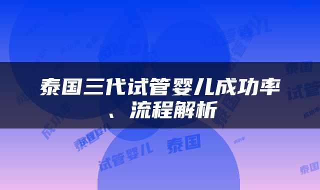 泰国三代试管婴儿成功率、流程解析