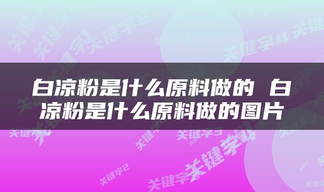 白凉粉是什么原料做的 白凉粉是什么原料做的图片