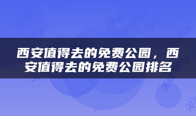 西安值得去的免费公园，西安值得去的免费公园排名