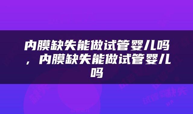 内膜缺失能做试管婴儿吗，内膜缺失能做试管婴儿吗