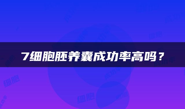7细胞胚养囊成功率高吗？