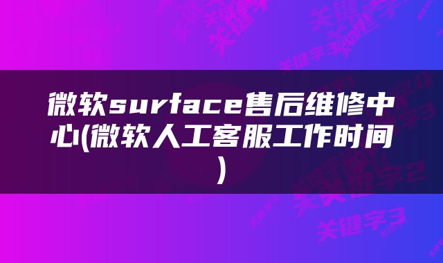 微软surface售后维修中心(微软人工客服工作时间)