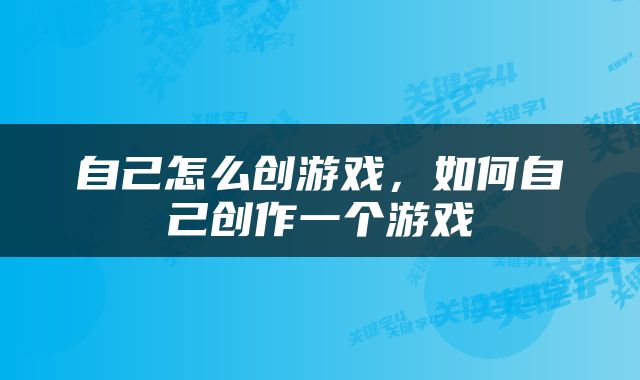 自己怎么创游戏，如何自己创作一个游戏