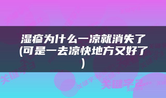 湿疹为什么一凉就消失了(可是一去凉快地方又好了)