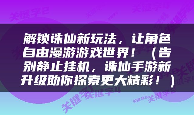 解锁诛仙新玩法，让角色自由漫游游戏世界！（告别静止挂机，诛仙手游新升级助你探索更大精彩！）