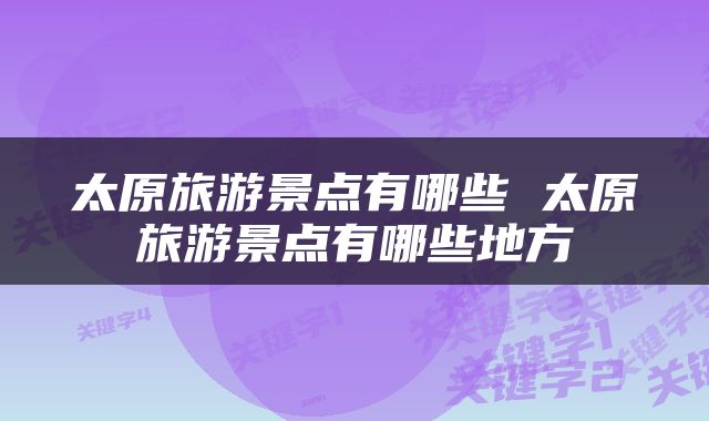 太原旅游景点有哪些 太原旅游景点有哪些地方