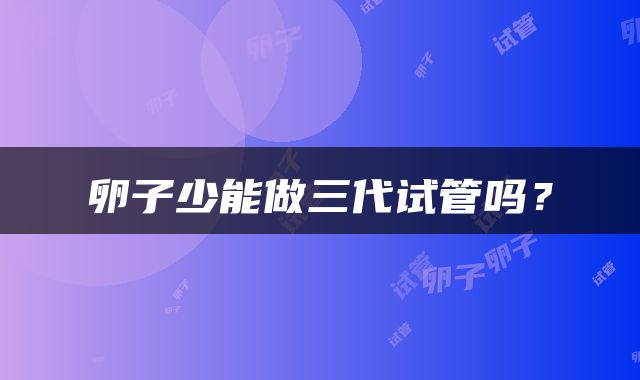 卵子少能做三代试管吗？