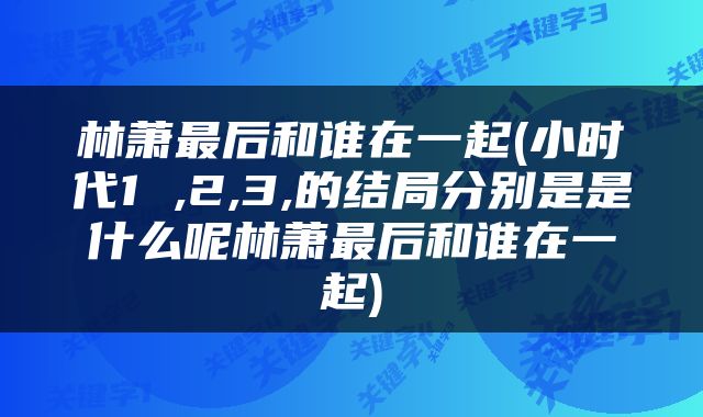 林萧最后和谁在一起(小时代1 ,2,3,的结局分别是是什么呢林萧最后和谁在一起)
