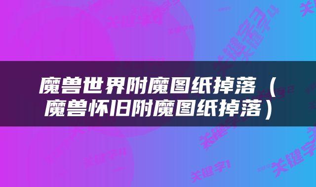 魔兽世界附魔图纸掉落（魔兽怀旧附魔图纸掉落）
