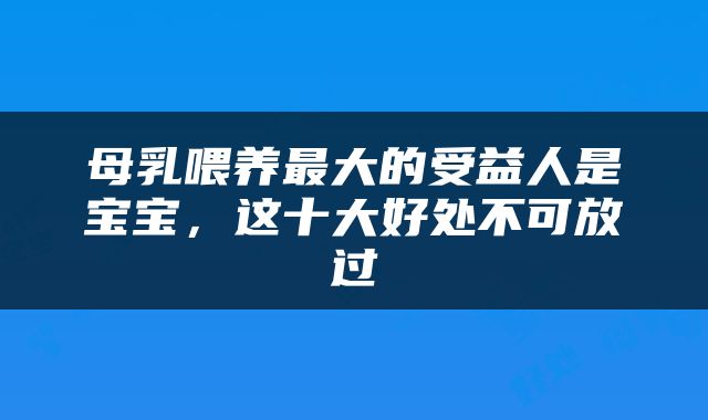 母乳喂养最大的受益人是宝宝，这十大好处不可放过