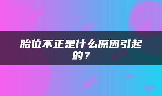 胎位不正是什么原因引起的？
