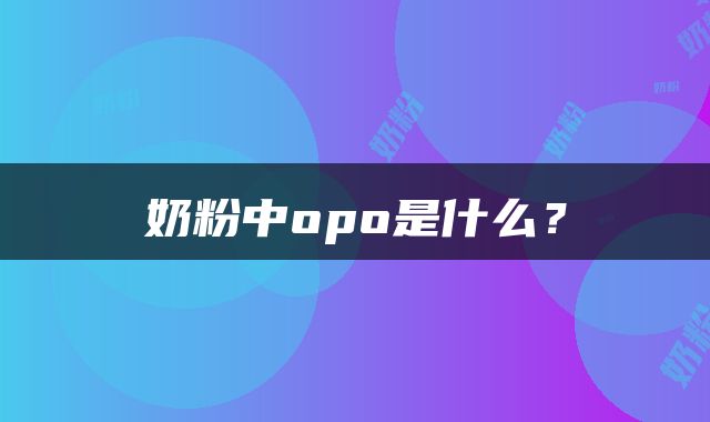 奶粉中opo是什么？