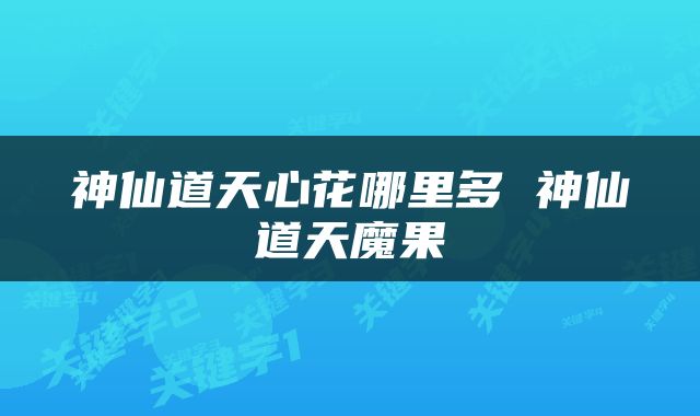 神仙道天心花哪里多 神仙道天魔果