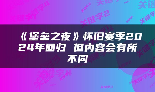 《堡垒之夜》怀旧赛季2024年回归 但内容会有所不同