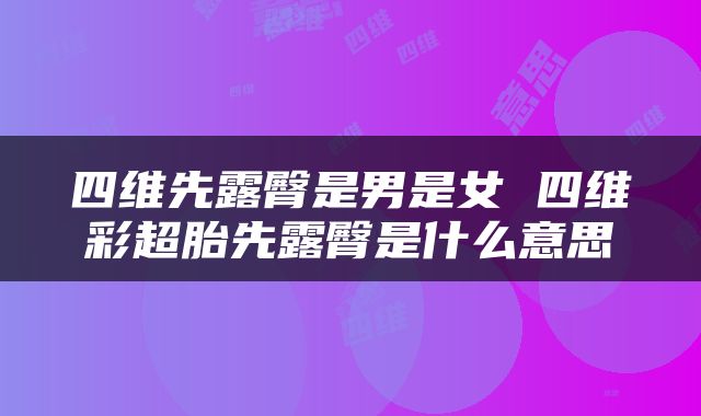 四维先露臀是男是女 四维彩超胎先露臀是什么意思