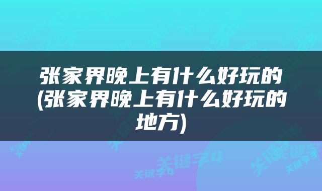 张家界晚上有什么好玩的(张家界晚上有什么好玩的地方)