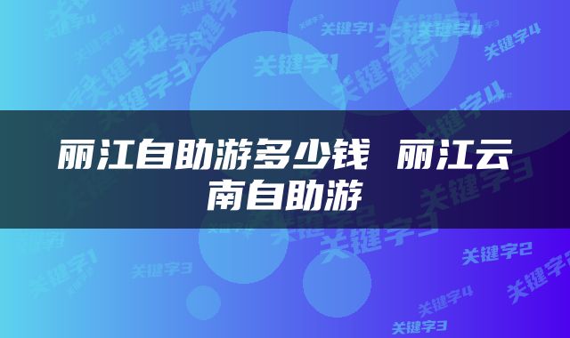 丽江自助游多少钱 丽江云南自助游