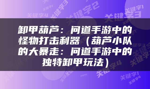 卸甲葫芦：问道手游中的怪物打击利器（葫芦小队的大暴走：问道手游中的独特卸甲玩法）