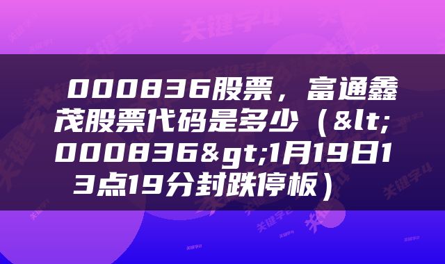  000836股票，富通鑫茂股票代码是多少（<000836>1月19日13点19分封跌停板） 