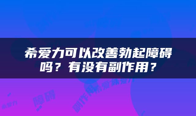 希爱力可以改善勃起障碍吗？有没有副作用？