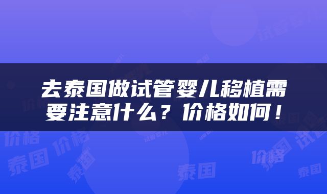 去泰国做试管婴儿移植需要注意什么？价格如何！
