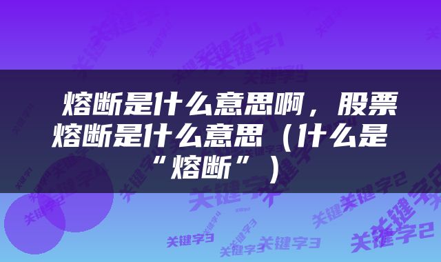  熔断是什么意思啊，股票熔断是什么意思（什么是“熔断”） 