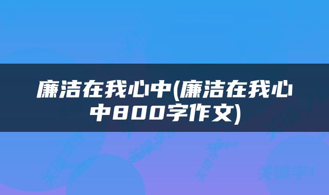 廉洁在我心中(廉洁在我心中800字作文)