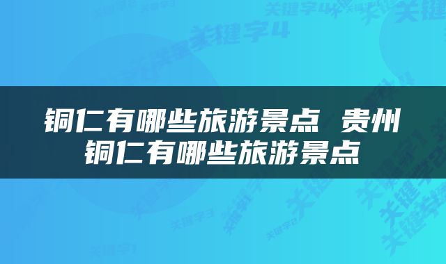铜仁有哪些旅游景点 贵州铜仁有哪些旅游景点