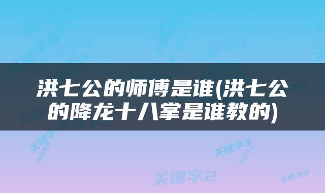 洪七公的师傅是谁(洪七公的降龙十八掌是谁教的)
