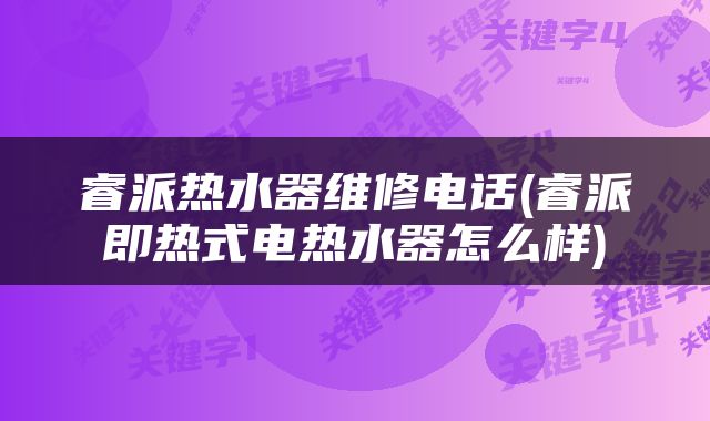 睿派热水器维修电话(睿派即热式电热水器怎么样)